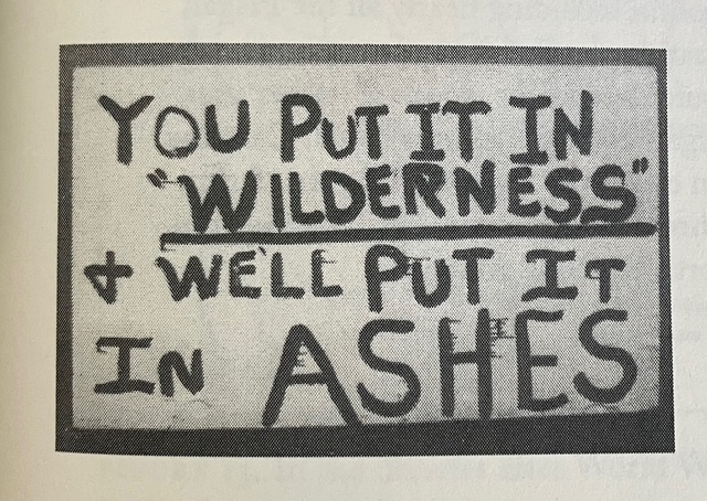 Figure 11. The southern appalachian region proved a hotbed of antiwilderness activism during the RARE II process of the late 1970. Wilderness opponents used commons-friendly arguments to draw mountain residents to their cause, casting themselves as agents of commons defense and wilderness designation and wilderness designation as a form of enclosure. [...] The sign appeared in Georgia Chattahoochee National Forest, which bordered North Carolina Nantahala From Blue Ridge Commons. The Sign says You put it in  wilderness I will put in ashes